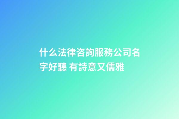 什么法律咨詢服務公司名字好聽 有詩意又儒雅-第1張-公司起名-玄機派